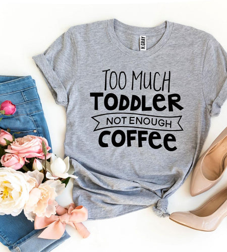 Too Much Toddler Not Enough Coffee T-shirt